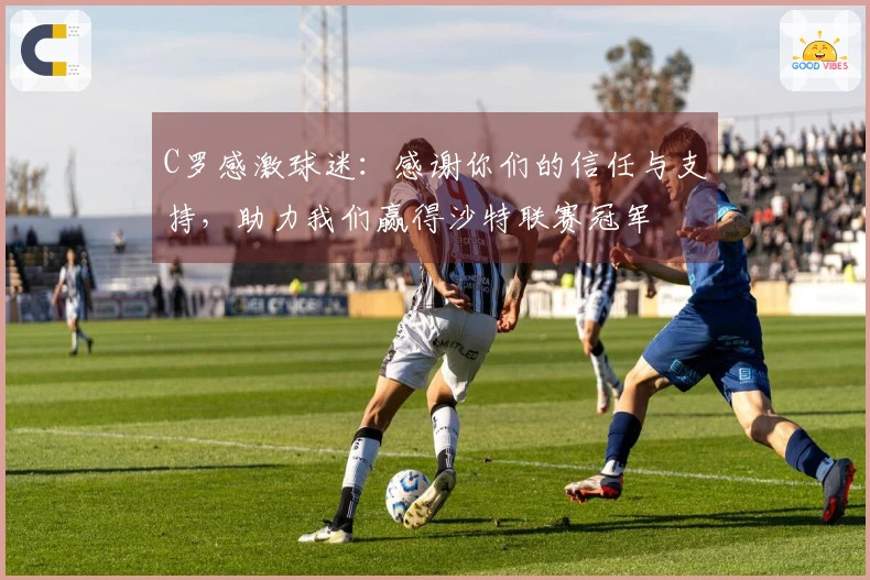 C罗感激球迷：感谢你们的信任与支持，助力我们赢得沙特联赛冠军